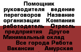 Помощник руководителя – ведение переговоров › Название организации ­ Компания-работодатель › Отрасль предприятия ­ Другое › Минимальный оклад ­ 35 000 - Все города Работа » Вакансии   . Амурская обл.